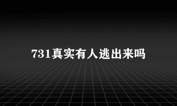 731真实有人逃出来吗