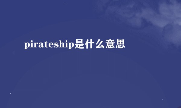 pirateship是什么意思