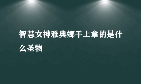 智慧女神雅典娜手上拿的是什么圣物