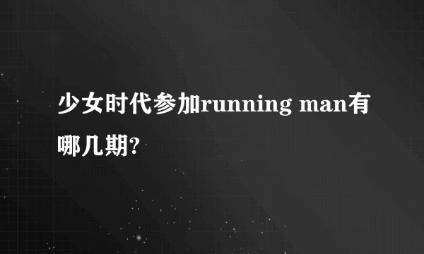 少女时代参加running man有哪几期?