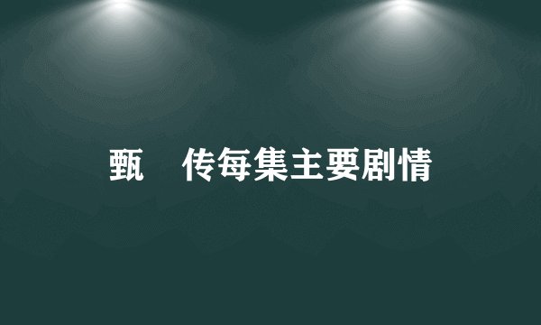 甄嬛传每集主要剧情