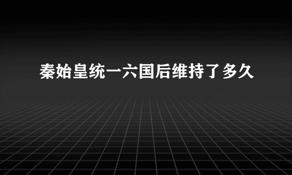 秦始皇统一六国后维持了多久
