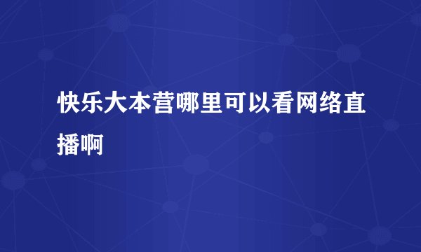 快乐大本营哪里可以看网络直播啊