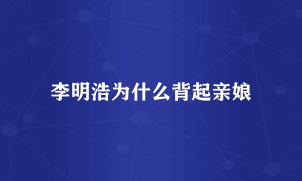 李明浩为什么背起亲娘