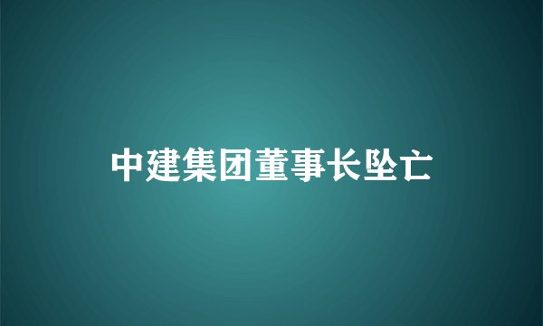 中建集团董事长坠亡