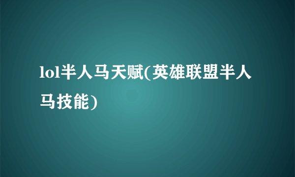 lol半人马天赋(英雄联盟半人马技能)