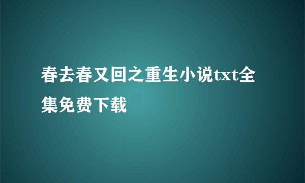 春去春又回之重生小说txt全集免费下载