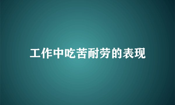 工作中吃苦耐劳的表现