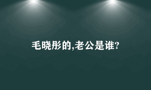 毛晓彤的,老公是谁?