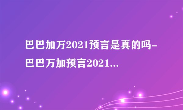 巴巴加万2021预言是真的吗-巴巴万加预言2021年要发生什么