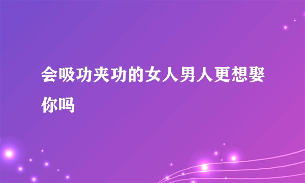 会吸功夹功的女人男人更想娶你吗