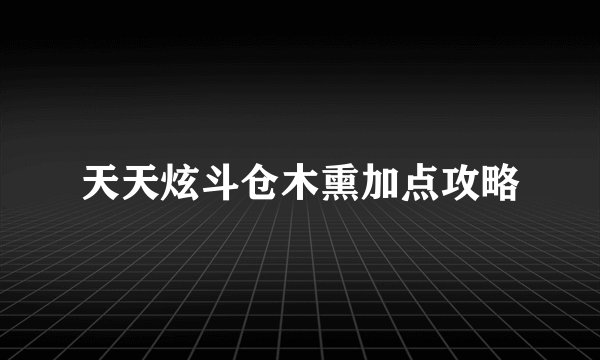 天天炫斗仓木熏加点攻略