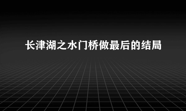 长津湖之水门桥做最后的结局