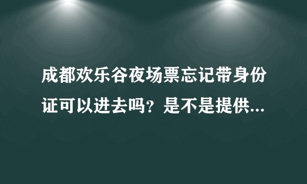 成都欢乐谷夜场票忘记带身份证可以进去吗？是不是提供电子身份证照片和证件号码就可以入园呢