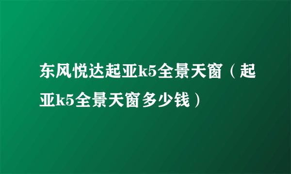 东风悦达起亚k5全景天窗（起亚k5全景天窗多少钱）