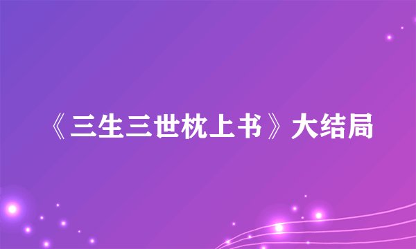 《三生三世枕上书》大结局