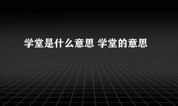 学堂是什么意思 学堂的意思