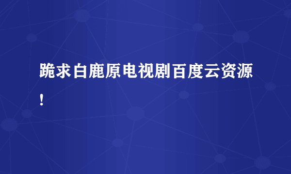 跪求白鹿原电视剧百度云资源!