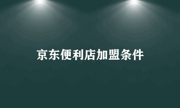 京东便利店加盟条件
