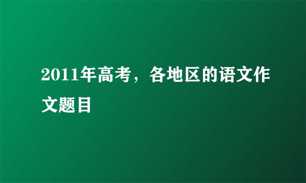 2011年高考，各地区的语文作文题目