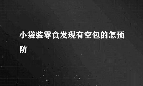 小袋装零食发现有空包的怎预防