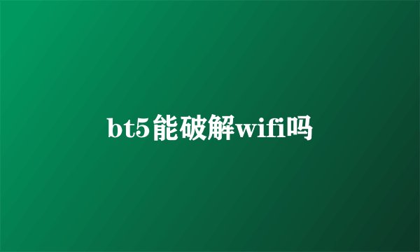 bt5能破解wifi吗