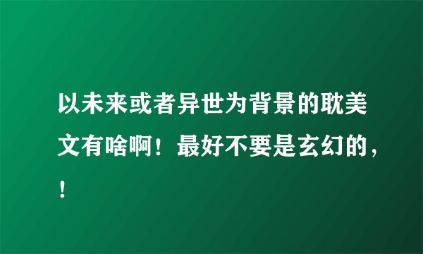 以未来或者异世为背景的耽美文有啥啊！最好不要是玄幻的，！