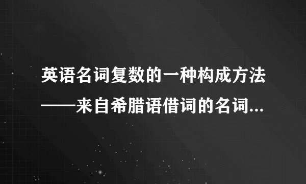 英语名词复数的一种构成方法——来自希腊语借词的名词复数——-is改为-es