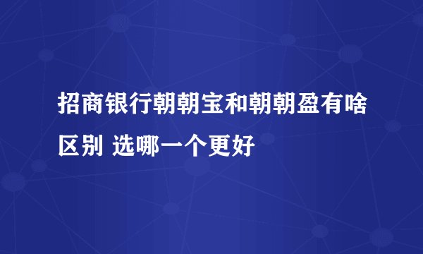 招商银行朝朝宝和朝朝盈有啥区别 选哪一个更好