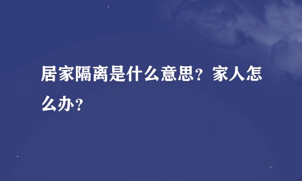 居家隔离是什么意思？家人怎么办？