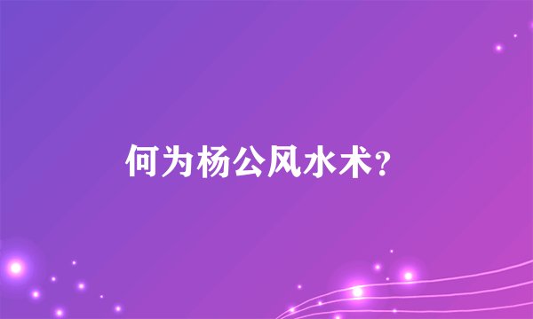 何为杨公风水术？