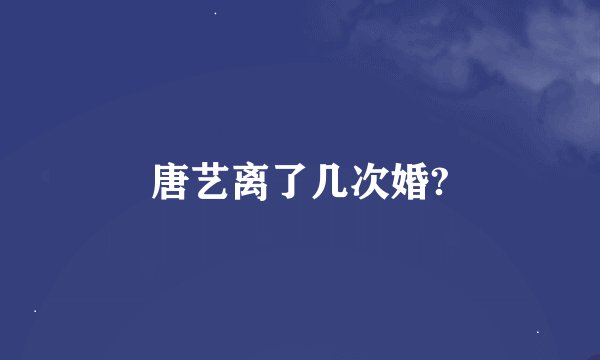 唐艺离了几次婚?