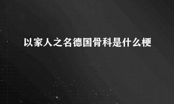 以家人之名德国骨科是什么梗