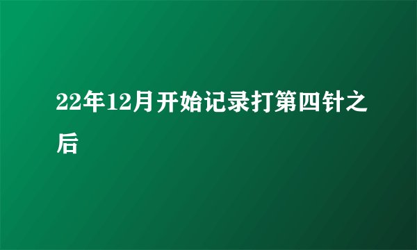 22年12月开始记录打第四针之后