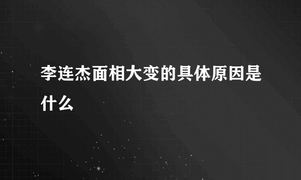 李连杰面相大变的具体原因是什么