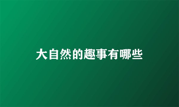 大自然的趣事有哪些