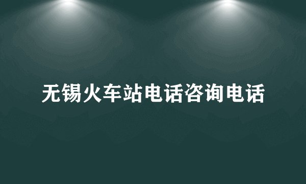 无锡火车站电话咨询电话