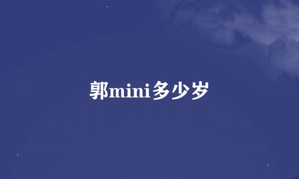 郭mini多少岁