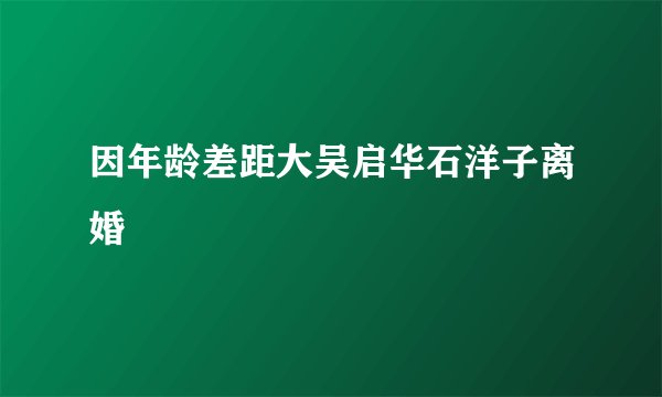 因年龄差距大吴启华石洋子离婚