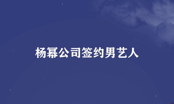 杨幂公司签约男艺人