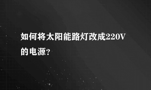 如何将太阳能路灯改成220V的电源？