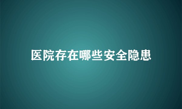 医院存在哪些安全隐患