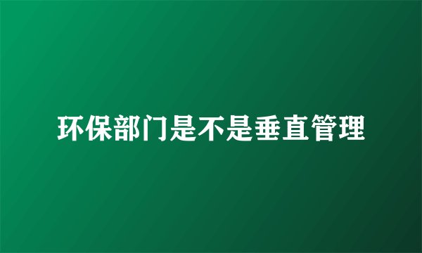 环保部门是不是垂直管理