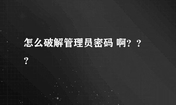 怎么破解管理员密码 啊？？？