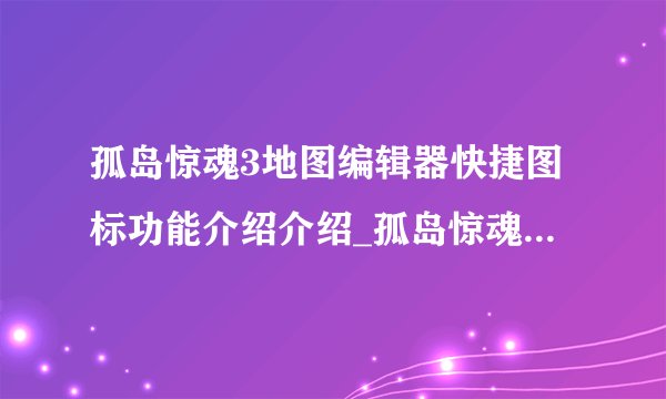 孤岛惊魂3地图编辑器快捷图标功能介绍介绍_孤岛惊魂3地图编辑器快捷图标功能介绍是什么