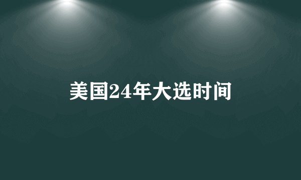 美国24年大选时间