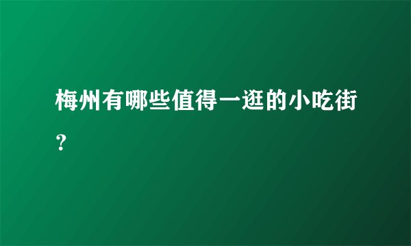梅州有哪些值得一逛的小吃街？