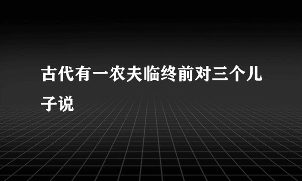 古代有一农夫临终前对三个儿子说