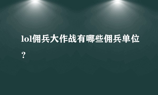 lol佣兵大作战有哪些佣兵单位？