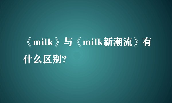 《milk》与《milk新潮流》有什么区别?